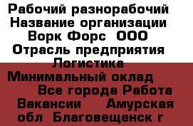 Рабочий-разнорабочий › Название организации ­ Ворк Форс, ООО › Отрасль предприятия ­ Логистика › Минимальный оклад ­ 28 000 - Все города Работа » Вакансии   . Амурская обл.,Благовещенск г.